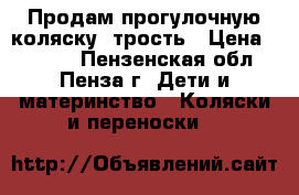 Продам прогулочную коляску, трость › Цена ­ 3 000 - Пензенская обл., Пенза г. Дети и материнство » Коляски и переноски   